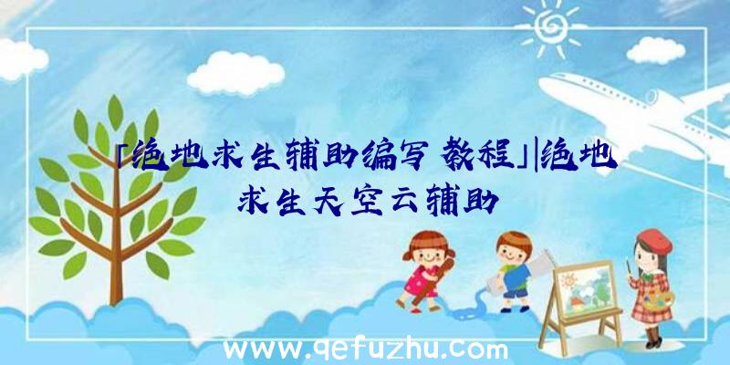 「绝地求生辅助编写教程」|绝地求生天空云辅助